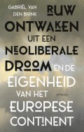 Gabriël van den Brink - Ruw ontwaken uit een neoliberale droom en de eigenheid van het Europese continent